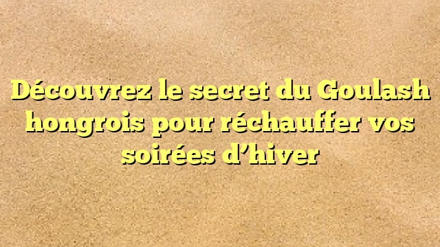 Découvrez le secret du Goulash hongrois pour réchauffer vos soirées d’hiver